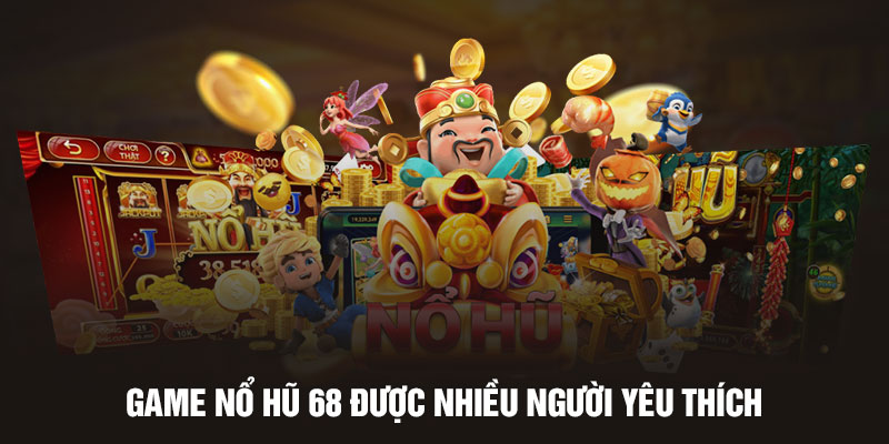 Game nổ hũ 68 được nhiều người yêu thích