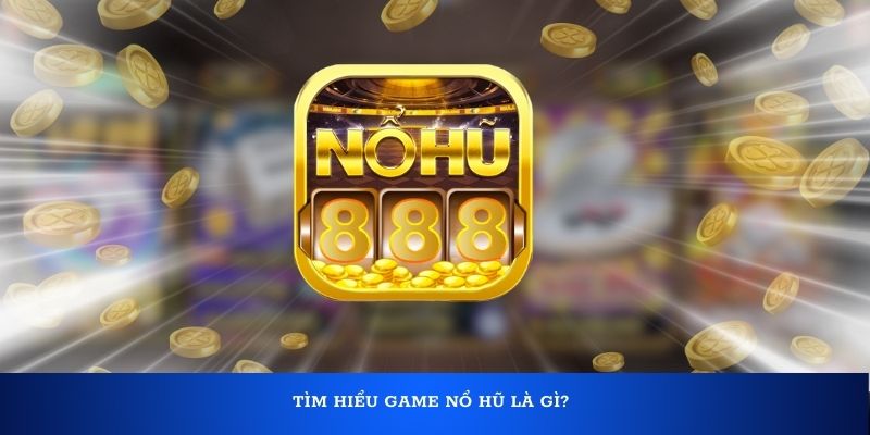 Tìm hiểu game nổ hũ là gì?